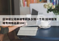 区块链公司申请专利多少钱一个月[区块链发明专利排名前100]