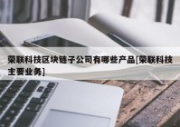 荣联科技区块链子公司有哪些产品[荣联科技主要业务]