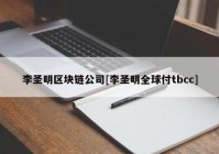 李圣明区块链公司[李圣明全球付tbcc]