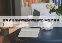 游戏公司与区块链[区块链游戏公司怎么赚钱]