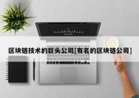 区块链技术的巨头公司[有名的区块链公司]