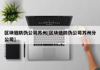 区块链防伪公司苏州[区块链防伪公司苏州分公司]