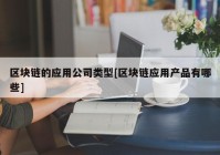 区块链的应用公司类型[区块链应用产品有哪些]