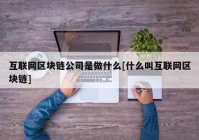 互联网区块链公司是做什么[什么叫互联网区块链]