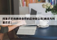 阿里巴巴和腾讯合作的区块链公司[腾讯与阿里巴巴]