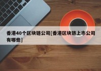 香港40个区块链公司[香港区块链上市公司有哪些]