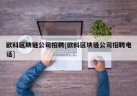 欧科区块链公司招聘[欧科区块链公司招聘电话]