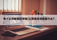 每个公司都做区块链[公司做区块链是什么?]