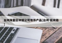 台州海量区块链公司推荐产品[台州 区块链]