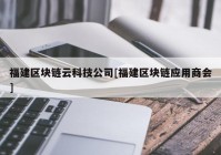 福建区块链云科技公司[福建区块链应用商会]