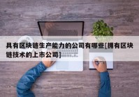 具有区块链生产能力的公司有哪些[拥有区块链技术的上市公司]