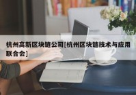 杭州高新区块链公司[杭州区块链技术与应用联合会]