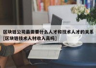 区块链公司最需要什么人才和技术人才的关系[区块链技术人材收入高吗]