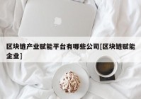 区块链产业赋能平台有哪些公司[区块链赋能企业]