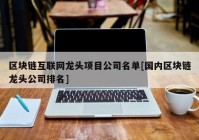 区块链互联网龙头项目公司名单[国内区块链龙头公司排名]