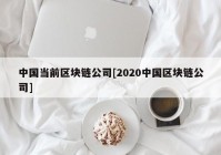 中国当前区块链公司[2020中国区块链公司]