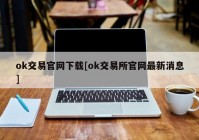 ok交易官网下载[ok交易所官网最新消息]