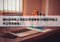 国内区块链上市的公司有哪些[中国区块链上市公司有哪些]