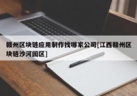 赣州区块链应用制作找哪家公司[江西赣州区块链沙河园区]