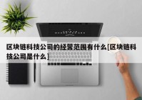 区块链科技公司的经营范围有什么[区块链科技公司是什么]