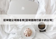 区块链公司排名榜[区块链排行前十的公司]